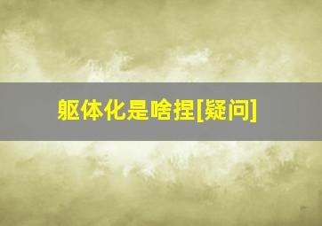 躯体化是啥捏[疑问]